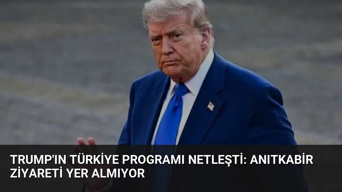 Trump’ın Türkiye Programı Netleşti: Anıtkabir Ziyareti Yer Almıyor