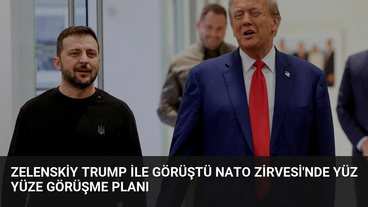 Zelenskiy Trump ile Görüştü NATO Zirvesi’nde Yüz Yüze Görüşme Planı
