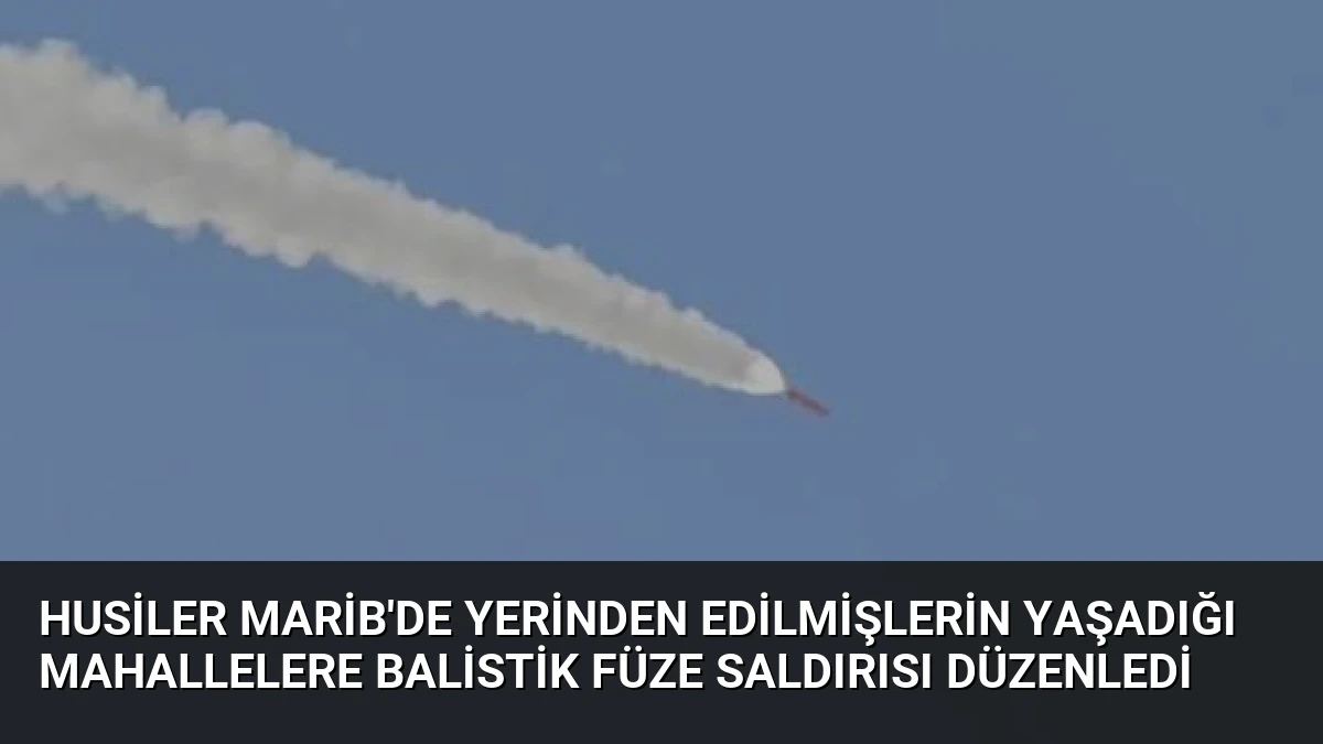 Husiler Marib’de Yerinden Edilmişlerin Yaşadığı Mahallelere Balistik Füze Saldırısı Düzenledi