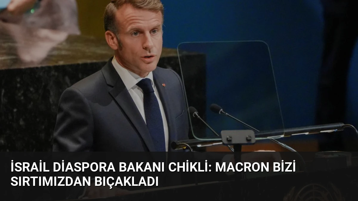 İsrail Diaspora Bakanı Chikli: Macron bizi sırtımızdan bıçakladı