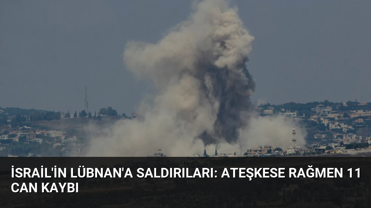 İsrail’in Lübnan’a Saldırıları: Ateşkese Rağmen 11 Can Kaybı
