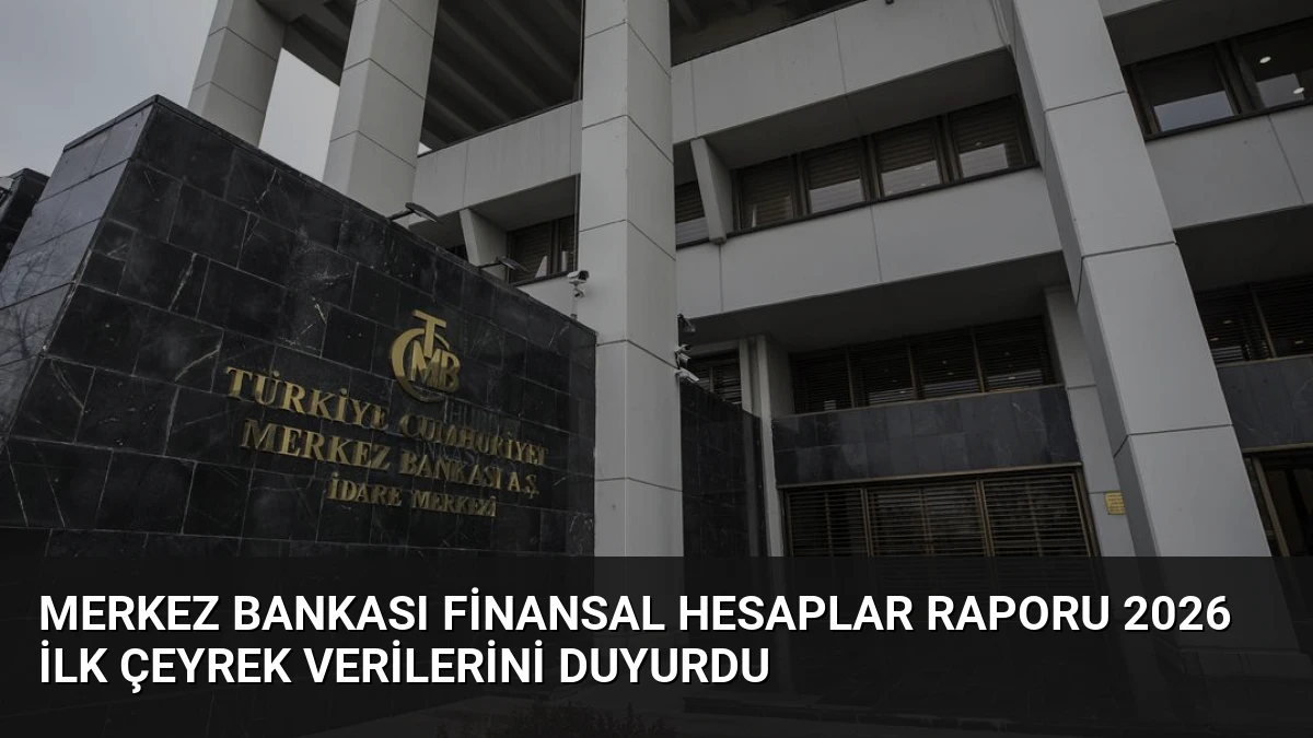 Merkez Bankası Finansal Hesaplar Raporu 2026 İlk Çeyrek Verilerini Duyurdu