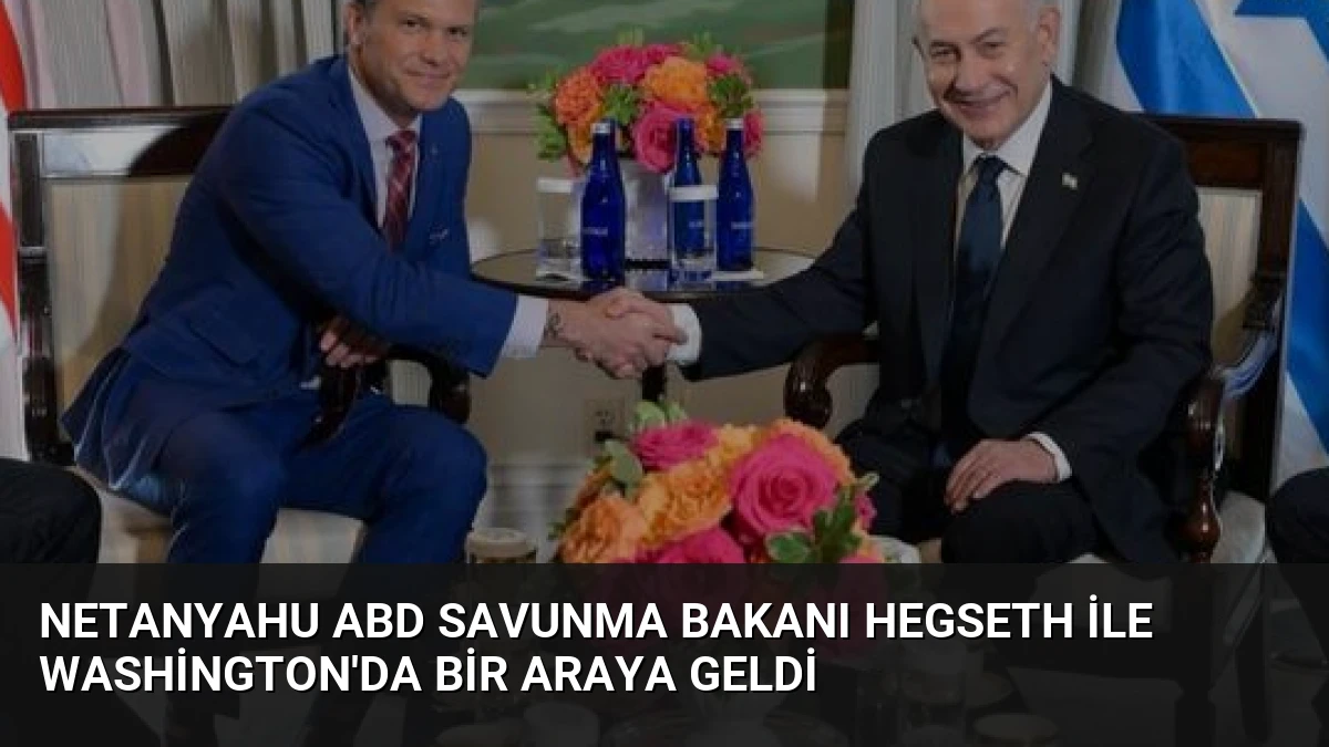 Netanyahu ABD Savunma Bakanı Hegseth ile Washington’da Bir Araya Geldi
