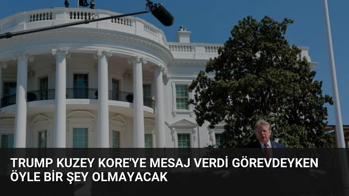 Trump Kuzey Kore’ye Mesaj Verdi Görevdeyken Öyle Bir Şey Olmayacak