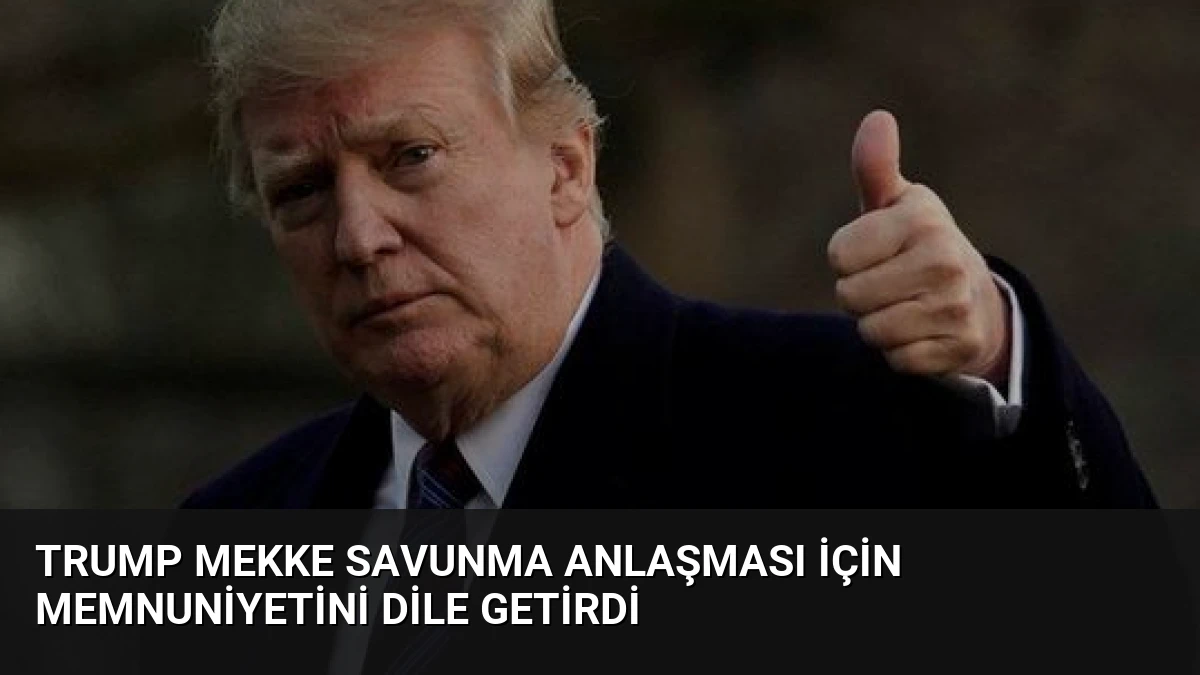 Trump Mekke Savunma Anlaşması İçin Memnuniyetini Dile Getirdi