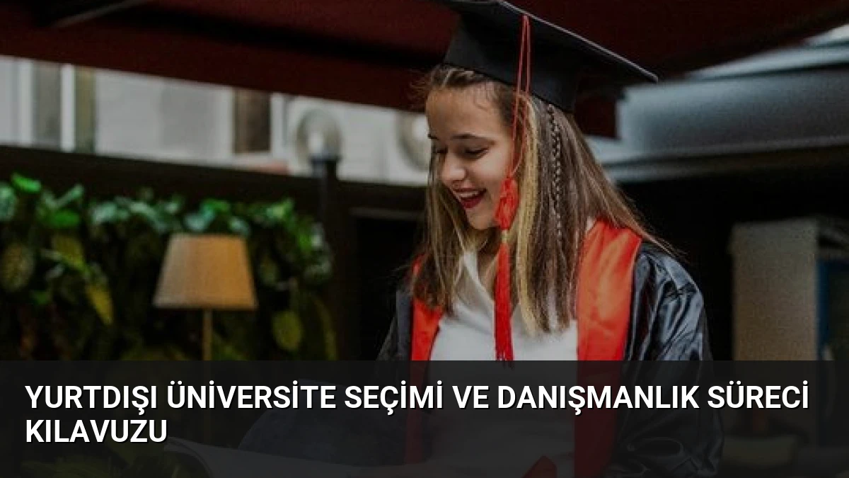 Yurtdışı Üniversite Seçimi ve Danışmanlık Süreci Kılavuzu