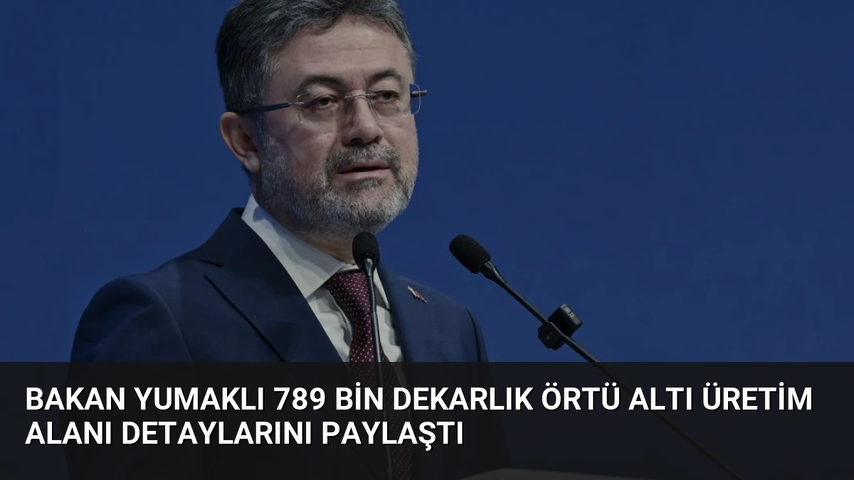 Bakan Yumaklı 789 Bin Dekarlık Örtü Altı Üretim Alanı Detaylarını Paylaştı