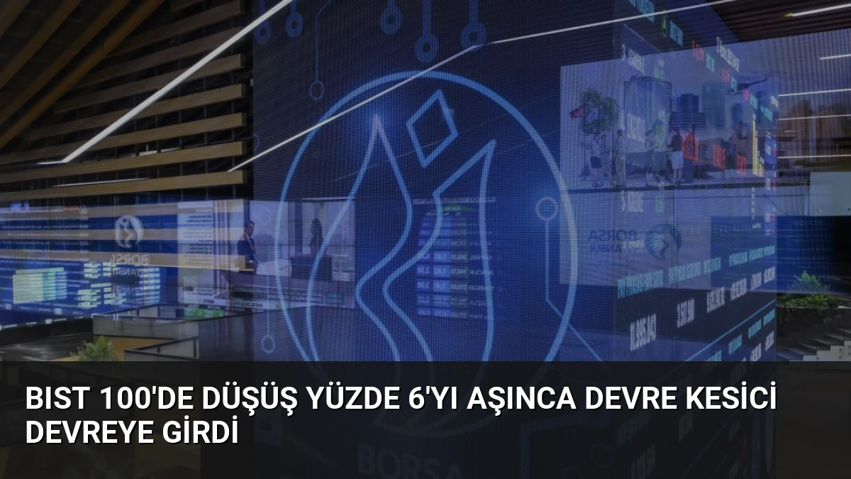 BIST 100’de Düşüş Yüzde 6’yı Aşınca Devre Kesici Devreye Girdi