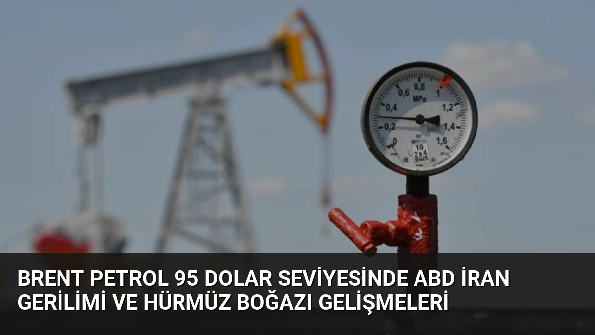 Brent Petrol 95 Dolar Seviyesinde ABD İran Gerilimi ve Hürmüz Boğazı Gelişmeleri