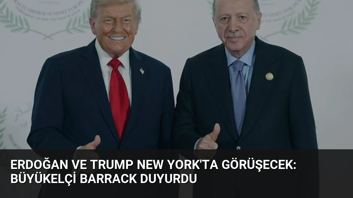 Erdoğan ve Trump New York’ta Görüşecek: Büyükelçi Barrack Duyurdu
