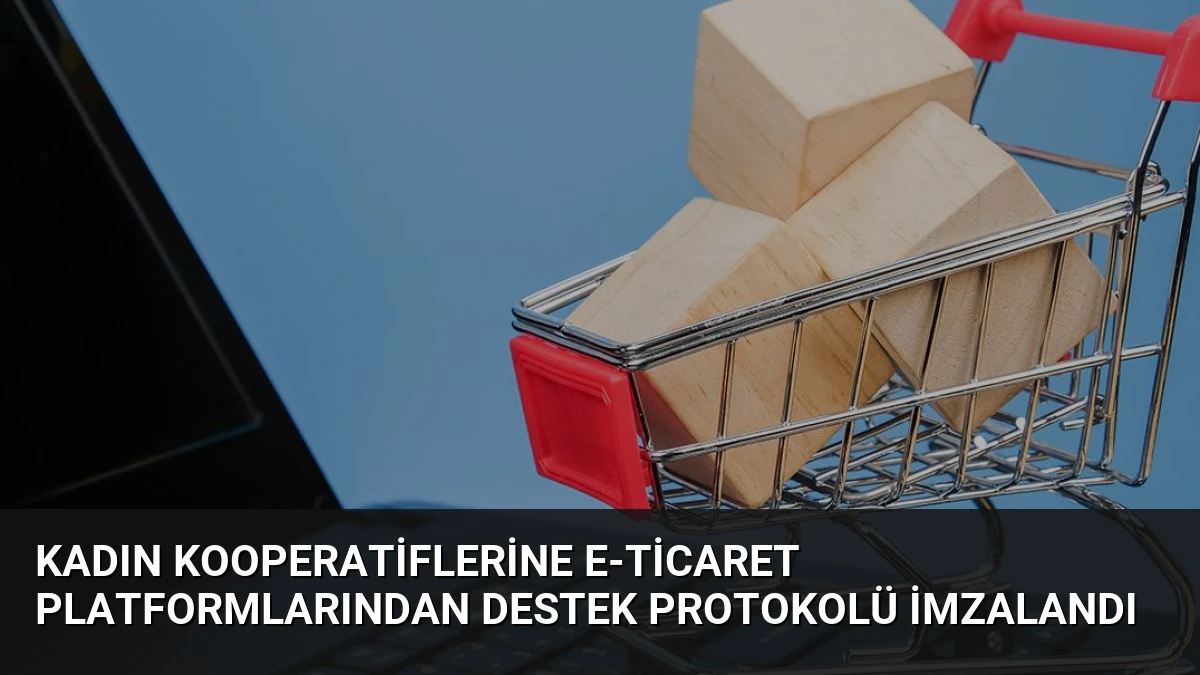 Kadın Kooperatiflerine e-Ticaret Platformlarından Destek Protokolü İmzalandı