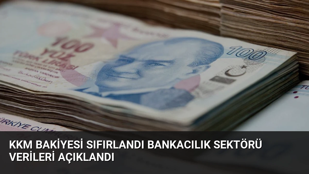KKM Bakiyesi Sıfırlandı Bankacılık Sektörü Verileri Açıklandı