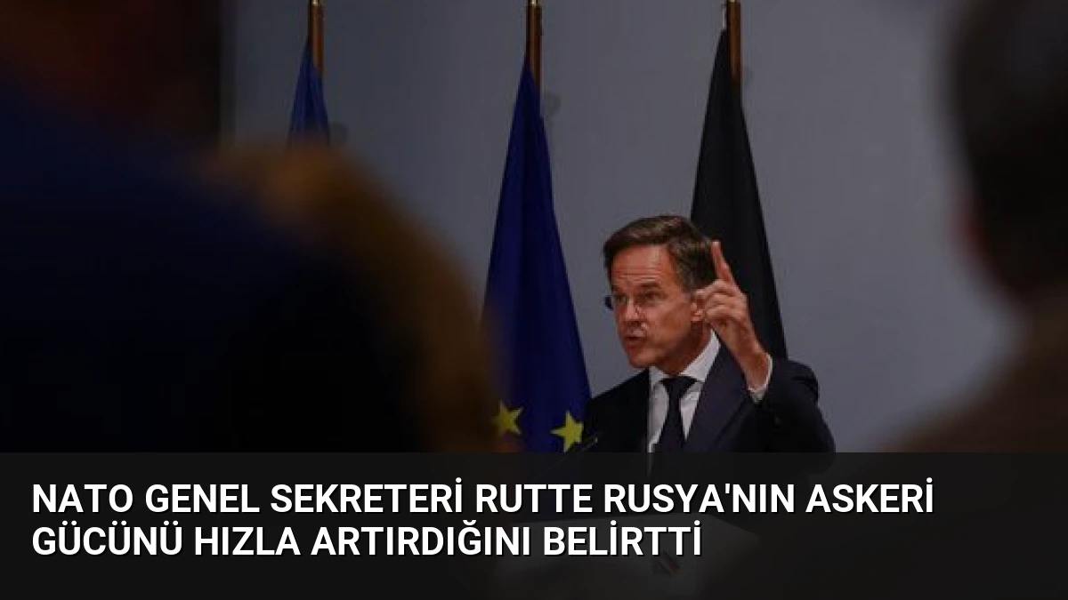 NATO Genel Sekreteri Rutte Rusya’nın Askeri Gücünü Hızla Artırdığını Belirtti