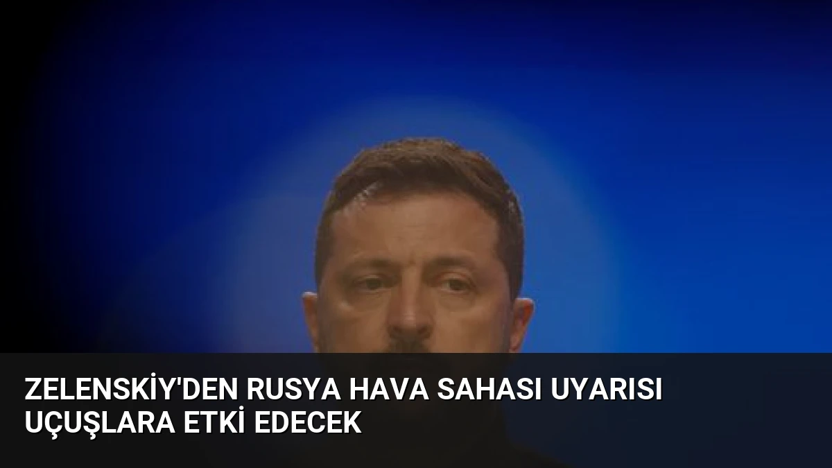 Zelenskiy’den Rusya Hava Sahası Uyarısı Uçuşlara Etki Edecek