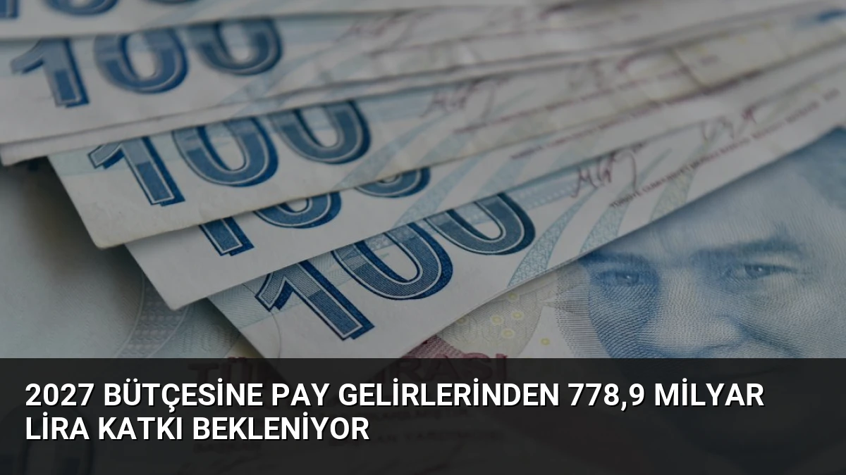 2027 Bütçesine Pay Gelirlerinden 778,9 Milyar Lira Katkı Bekleniyor