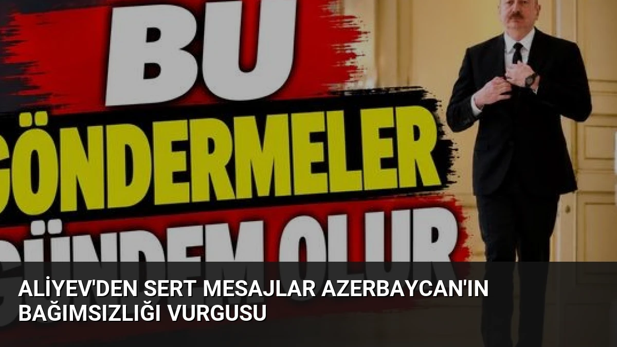 Aliyev’den Sert Mesajlar Azerbaycan’ın Bağımsızlığı Vurgusu