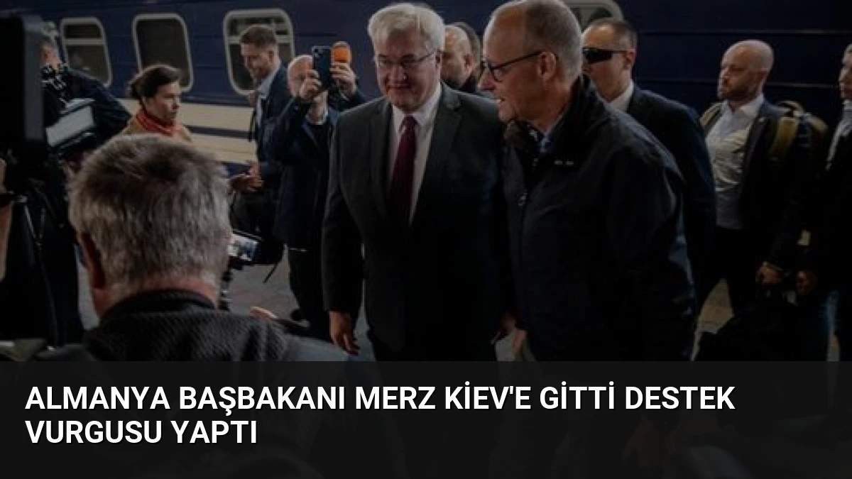 Almanya Başbakanı Merz Kiev’e Gitti Destek Vurgusu Yaptı