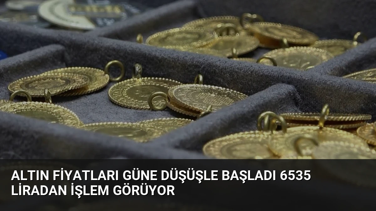 Altın Fiyatları Güne Düşüşle Başladı 6535 Liradan İşlem Görüyor