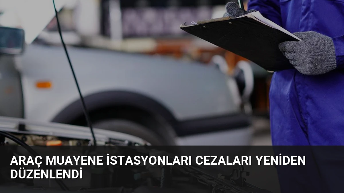 Araç Muayene İstasyonları Cezaları Yeniden Düzenlendi