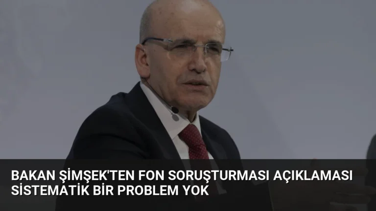 Bakan Şimşek’ten Fon Soruşturması Açıklaması Sistematik Bir Problem Yok