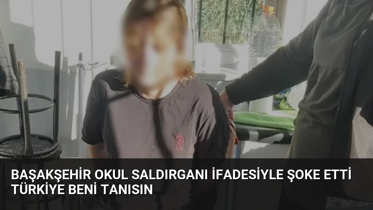 Başakşehir Okul Saldırganı İfadesiyle Şoke Etti Türkiye Beni Tanısın