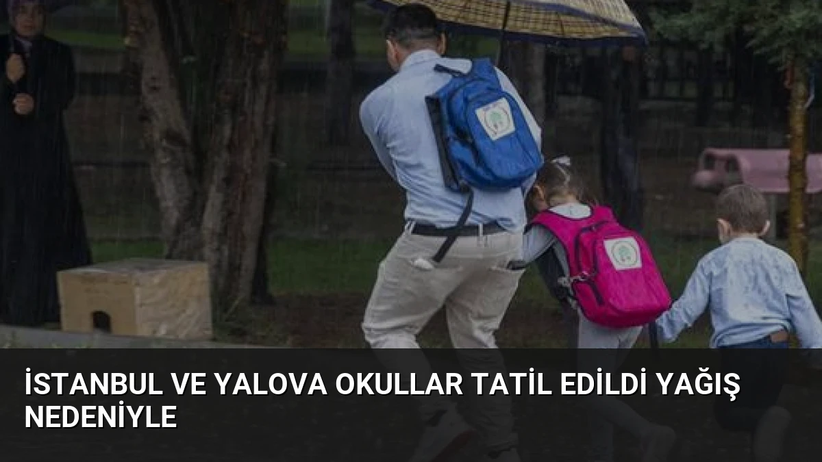 İstanbul ve Yalova Okullar Tatil Edildi Yağış Nedeniyle