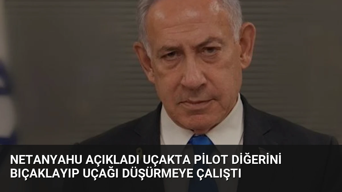 Netanyahu Açıkladı Uçakta Pilot Diğerini Bıçaklayıp Uçağı Düşürmeye Çalıştı