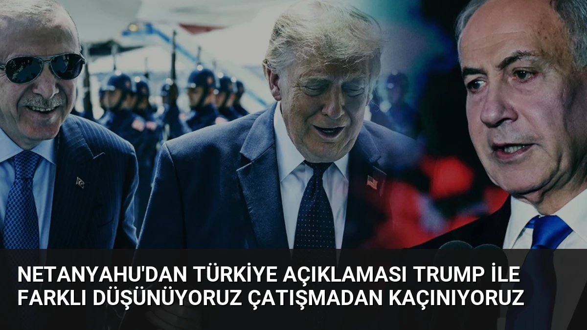 Netanyahu’dan Türkiye Açıklaması Trump ile Farklı Düşünüyoruz Çatışmadan Kaçınıyoruz