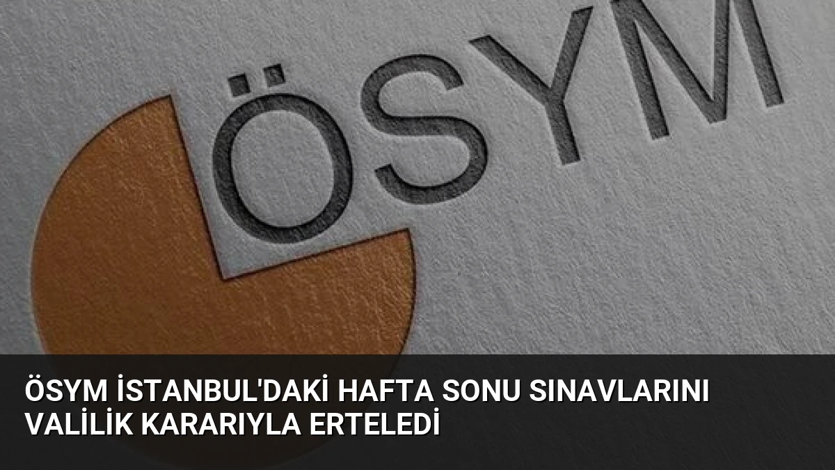 ÖSYM İstanbul’daki Hafta Sonu Sınavlarını Valilik Kararıyla Erteledi