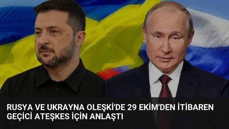 Rusya ve Ukrayna Oleşki’de 29 Ekim’den İtibaren Geçici Ateşkes İçin Anlaştı