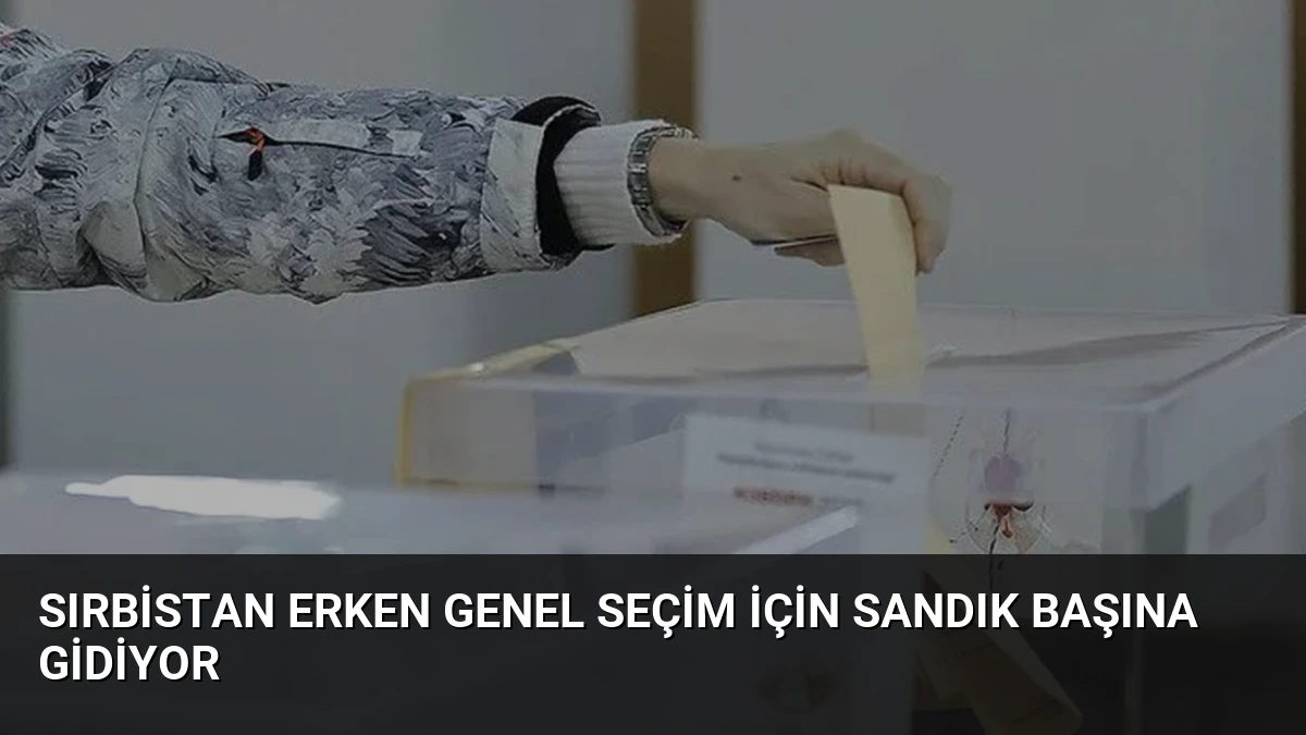 Sırbistan Erken Genel Seçim İçin Sandık Başına Gidiyor