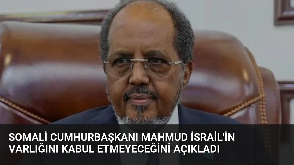 Somali Cumhurbaşkanı Mahmud İsrail’in Varlığını Kabul Etmeyeceğini Açıkladı